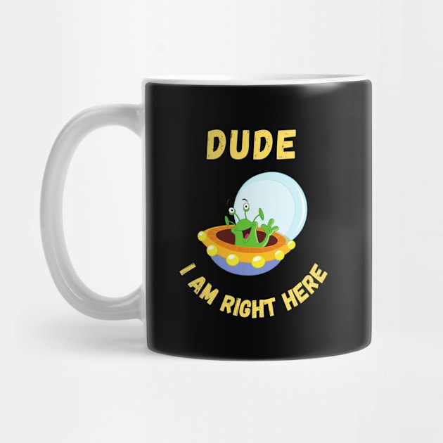 Dude i am right here-alien funny design by Boga